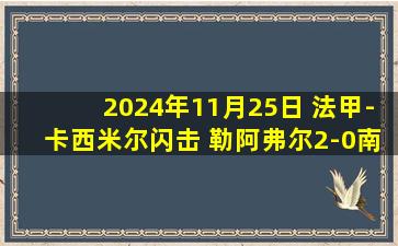 2024年11月25日 法甲-卡西米尔闪击 勒阿弗尔2-0南特